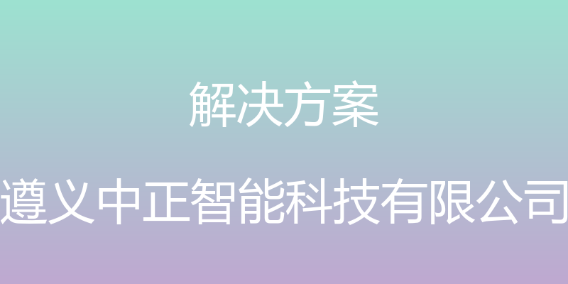 解决方案 - 遵义中正智能科技有限公司