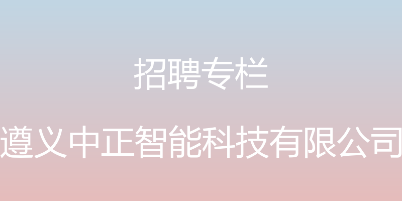 招聘专栏 - 遵义中正智能科技有限公司