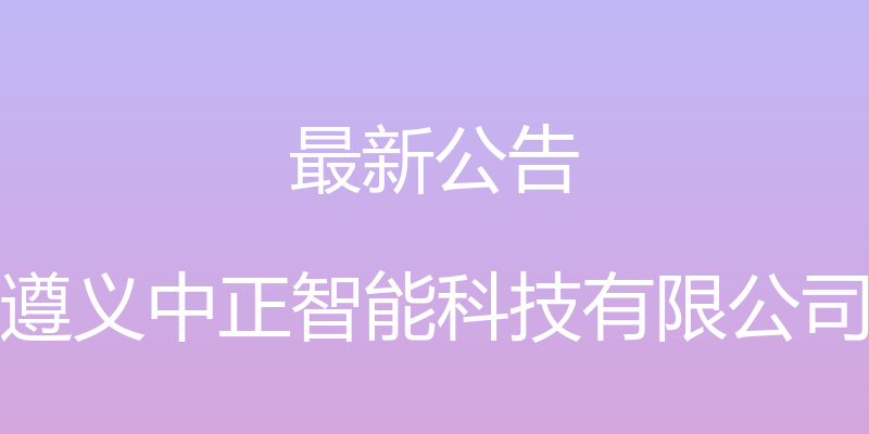 最新公告 - 遵义中正智能科技有限公司